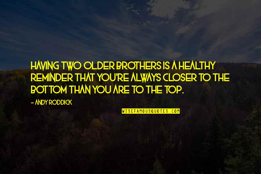 My Two Brothers Quotes By Andy Roddick: Having two older brothers is a healthy reminder