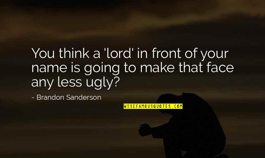 My Ugly Face Quotes By Brandon Sanderson: You think a 'lord' in front of your