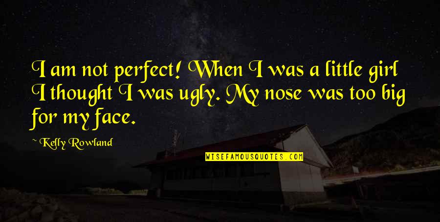 My Ugly Face Quotes By Kelly Rowland: I am not perfect! When I was a