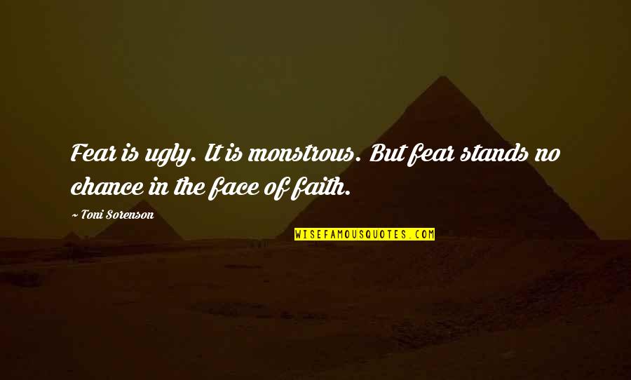 My Ugly Face Quotes By Toni Sorenson: Fear is ugly. It is monstrous. But fear