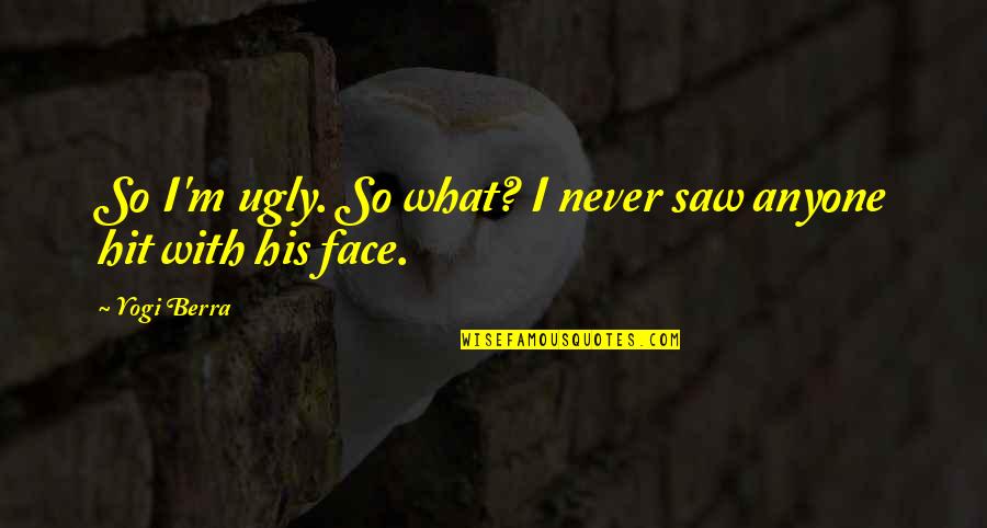 My Ugly Face Quotes By Yogi Berra: So I'm ugly. So what? I never saw