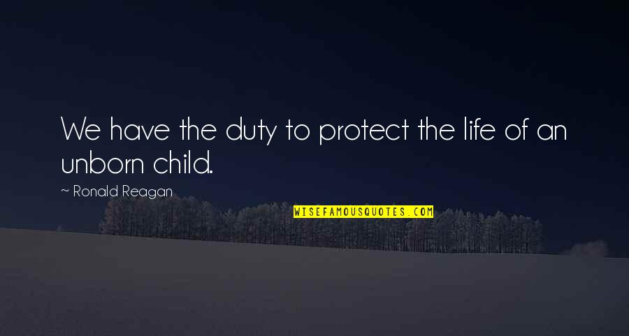 My Unborn Child Quotes By Ronald Reagan: We have the duty to protect the life My Unborn Child Quotes By Ronald Reagan: We have the duty to protect the life