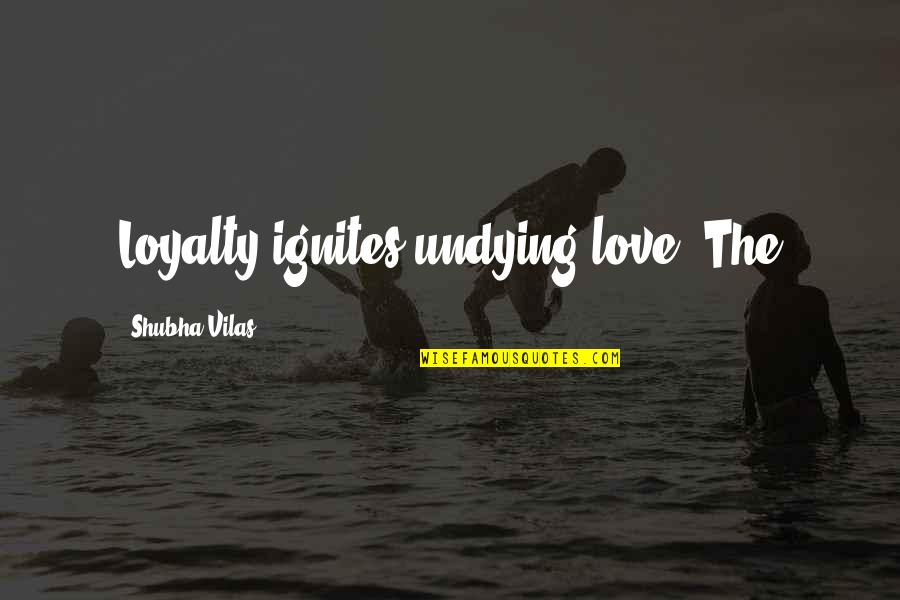 My Undying Love Quotes By Shubha Vilas: Loyalty ignites undying love. The