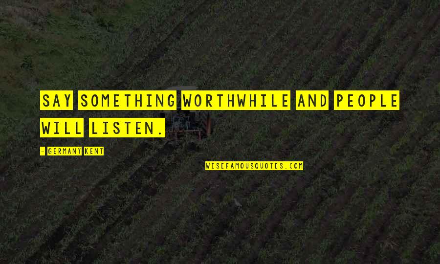 My Unforgettable Experience Quotes By Germany Kent: Say something worthwhile and people will listen.