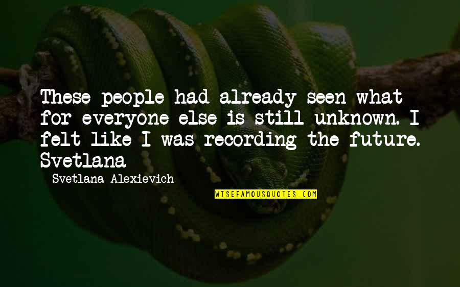My Unknown Future Quotes By Svetlana Alexievich: These people had already seen what for everyone
