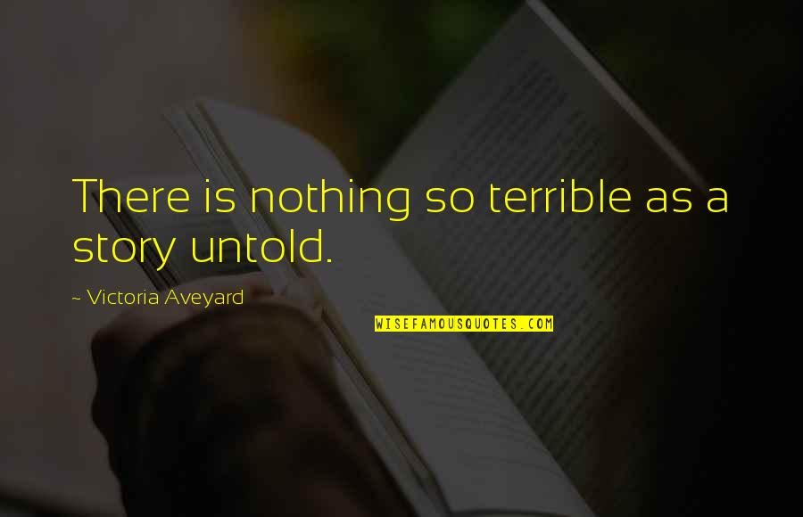 My Untold Story Quotes By Victoria Aveyard: There is nothing so terrible as a story