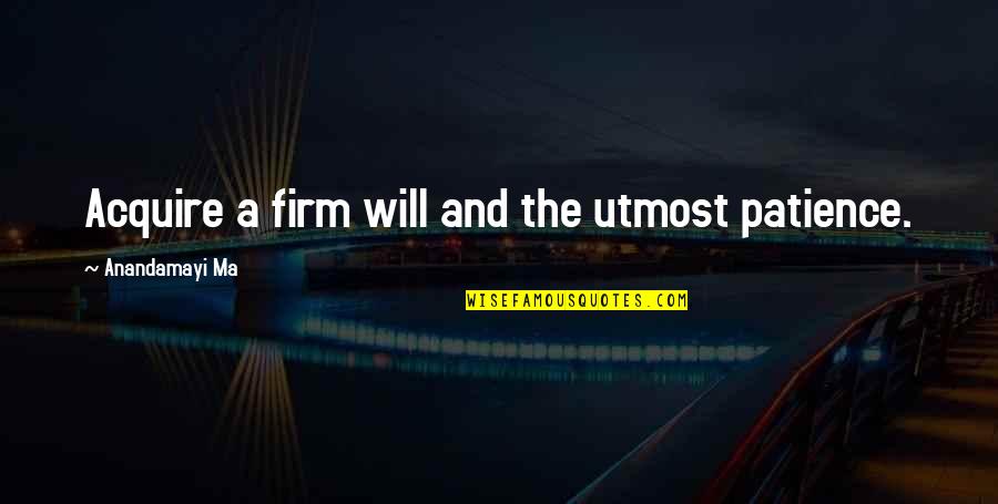 My Utmost Quotes By Anandamayi Ma: Acquire a firm will and the utmost patience.