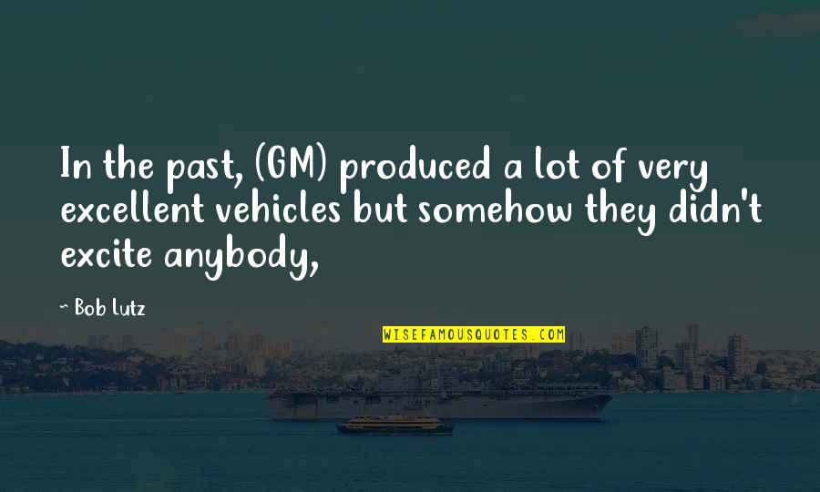 My Vehicle Quotes By Bob Lutz: In the past, (GM) produced a lot of My Vehicle Quotes By Bob Lutz: In the past, (GM) produced a lot of