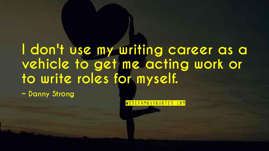 My Vehicle Quotes By Danny Strong: I don't use my writing career as a My Vehicle Quotes By Danny Strong: I don't use my writing career as a