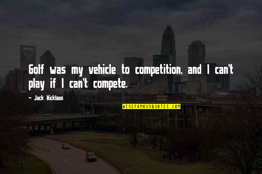 My Vehicle Quotes By Jack Nicklaus: Golf was my vehicle to competition, and I