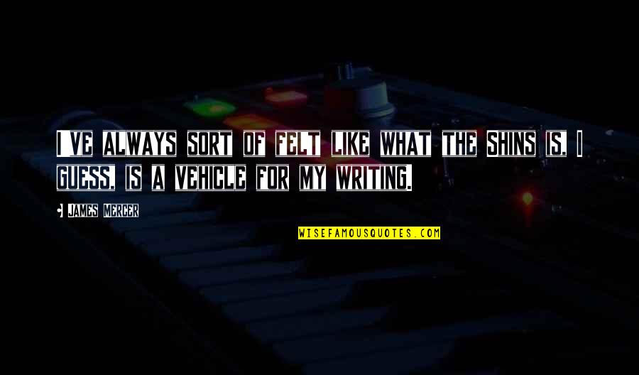 My Vehicle Quotes By James Mercer: I've always sort of felt like what the My Vehicle Quotes By James Mercer: I've always sort of felt like what the