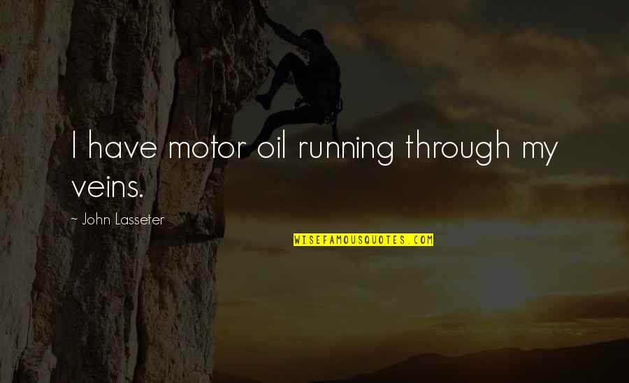 My Veins Quotes By John Lasseter: I have motor oil running through my veins. My Veins Quotes By John Lasseter: I have motor oil running through my veins.