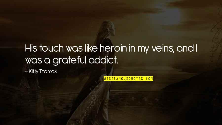 My Veins Quotes By Kitty Thomas: His touch was like heroin in my veins,