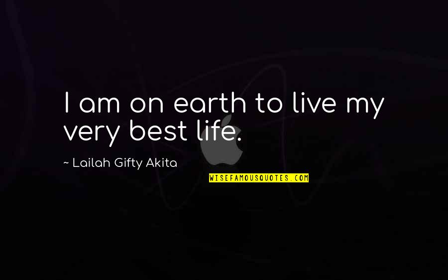 My Very Best Quotes By Lailah Gifty Akita: I am on earth to live my very