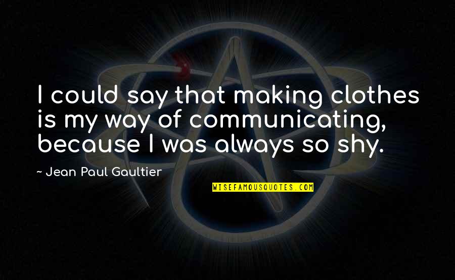 My Very Shy Quotes By Jean Paul Gaultier: I could say that making clothes is my