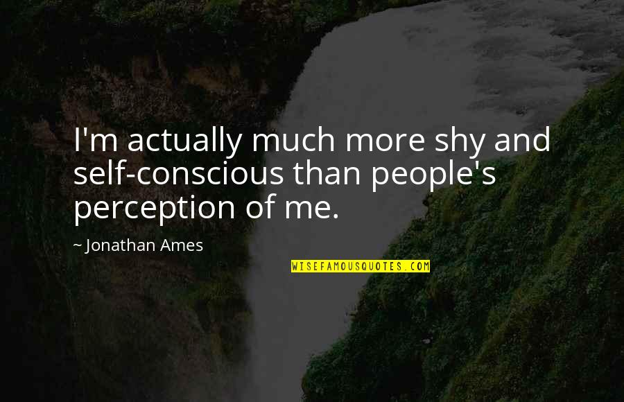 My Very Shy Quotes By Jonathan Ames: I'm actually much more shy and self-conscious than
