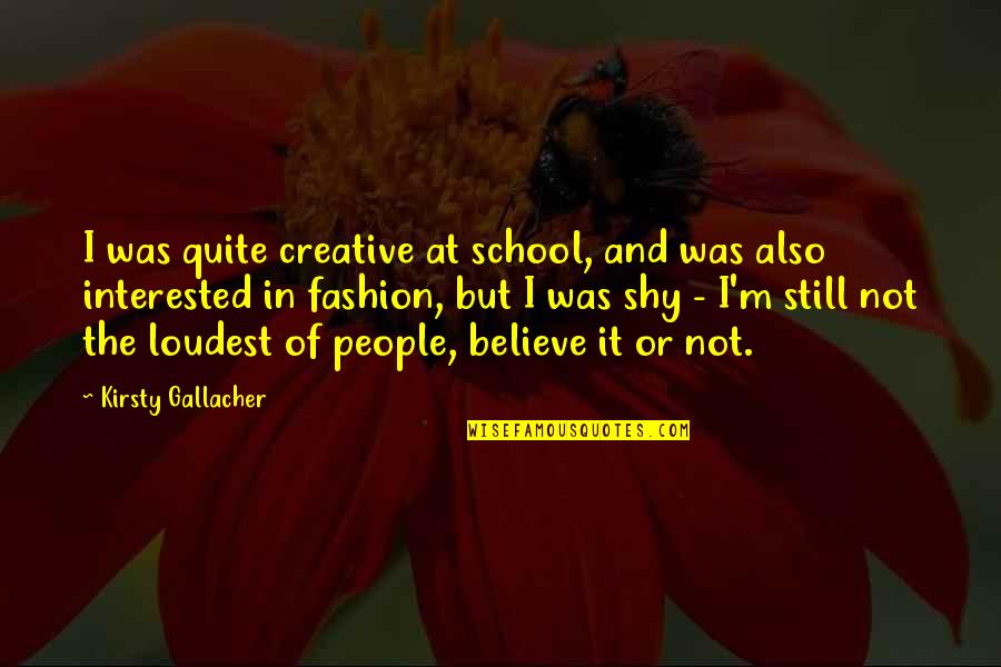 My Very Shy Quotes By Kirsty Gallacher: I was quite creative at school, and was My Very Shy Quotes By Kirsty Gallacher: I was quite creative at school, and was