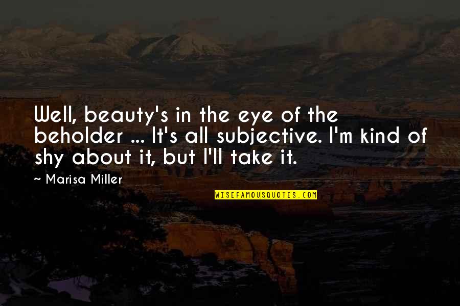 My Very Shy Quotes By Marisa Miller: Well, beauty's in the eye of the beholder My Very Shy Quotes By Marisa Miller: Well, beauty's in the eye of the beholder