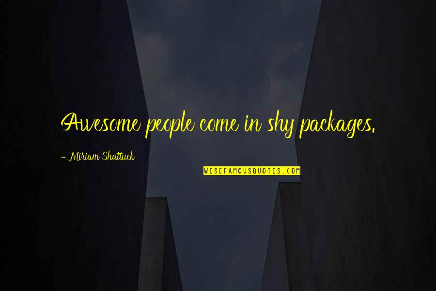 My Very Shy Quotes By Miriam Shattuck: Awesome people come in shy packages. My Very Shy Quotes By Miriam Shattuck: Awesome people come in shy packages.