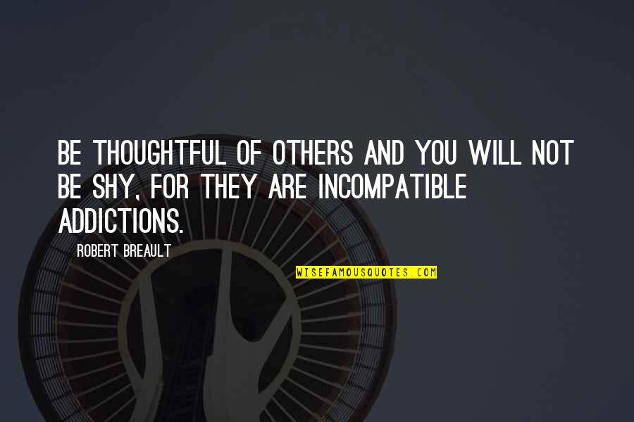 My Very Shy Quotes By Robert Breault: Be thoughtful of others and you will not My Very Shy Quotes By Robert Breault: Be thoughtful of others and you will not