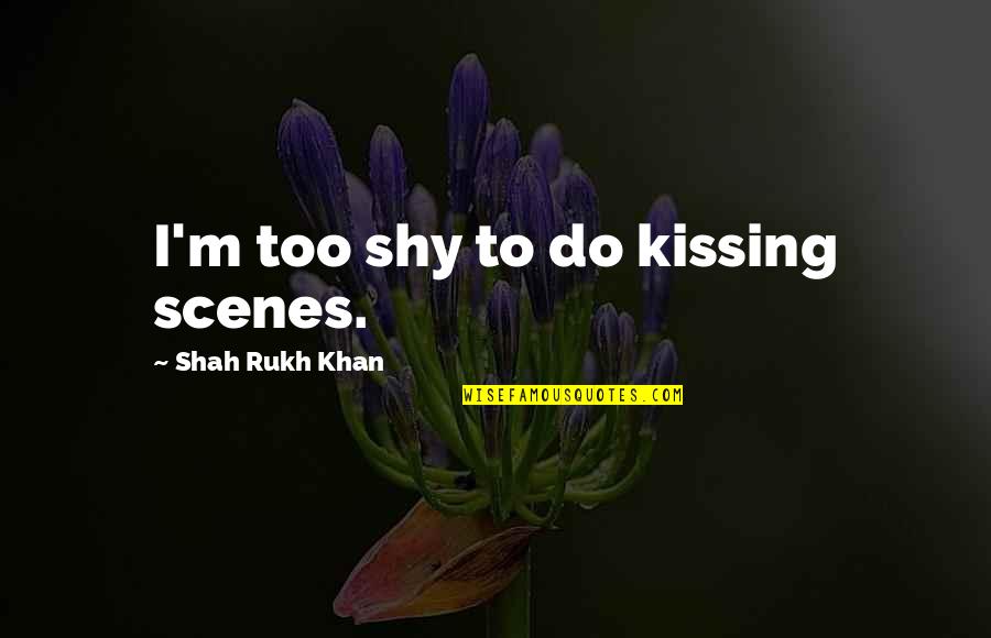 My Very Shy Quotes By Shah Rukh Khan: I'm too shy to do kissing scenes. My Very Shy Quotes By Shah Rukh Khan: I'm too shy to do kissing scenes.