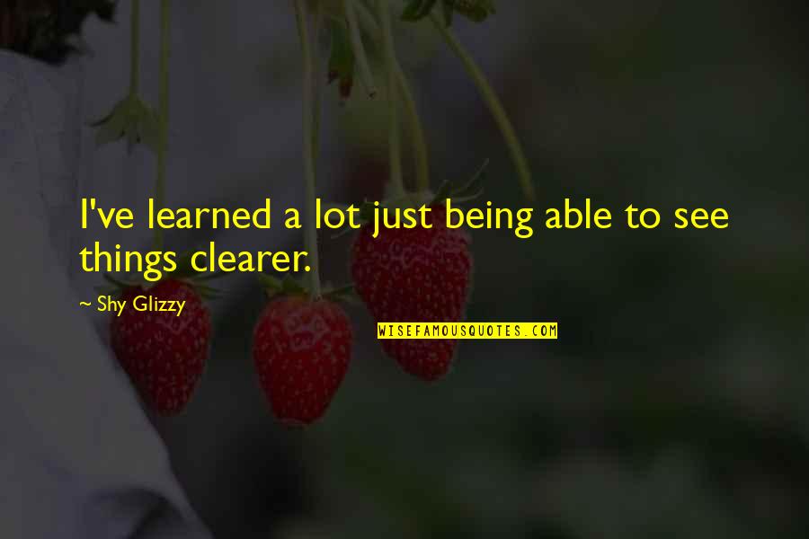 My Very Shy Quotes By Shy Glizzy: I've learned a lot just being able to