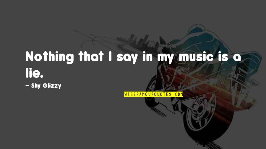 My Very Shy Quotes By Shy Glizzy: Nothing that I say in my music is My Very Shy Quotes By Shy Glizzy: Nothing that I say in my music is