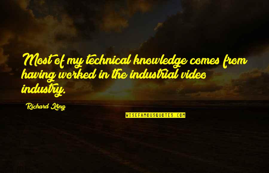 My Video Quotes By Richard King: Most of my technical knowledge comes from having