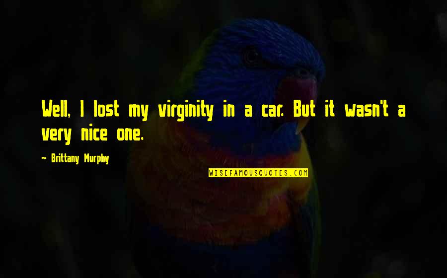 My Virginity Quotes By Brittany Murphy: Well, I lost my virginity in a car.