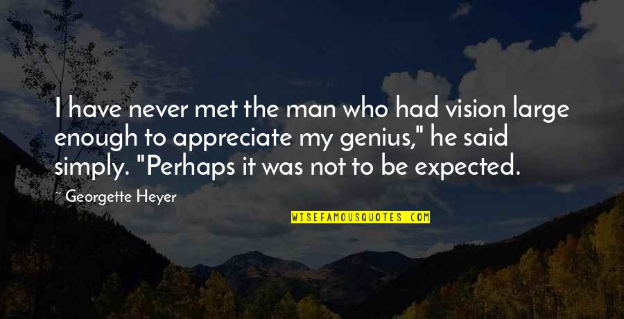 My Vision Quotes By Georgette Heyer: I have never met the man who had My Vision Quotes By Georgette Heyer: I have never met the man who had