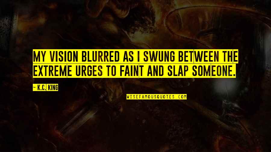 My Vision Quotes By K.C. King: My vision blurred as I swung between the