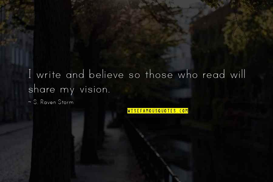 My Vision Quotes By S. Raven Storm: I write and believe so those who read My Vision Quotes By S. Raven Storm: I write and believe so those who read