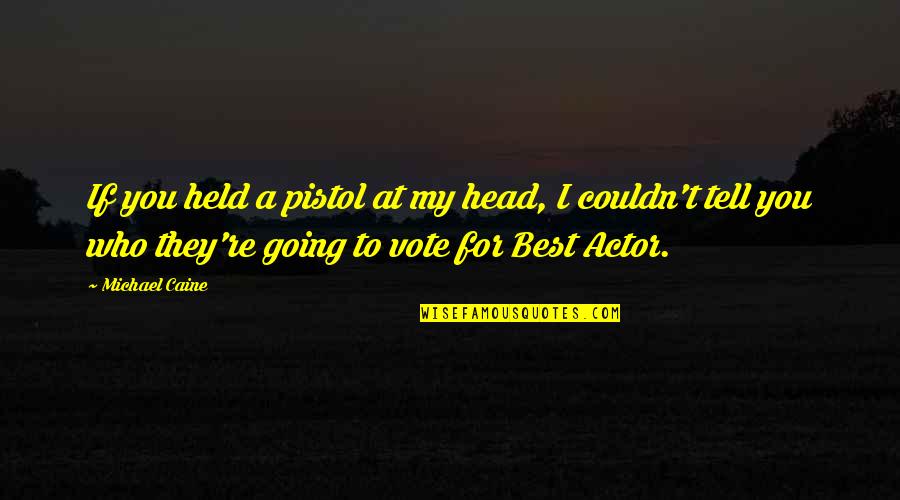 My Vote For Quotes By Michael Caine: If you held a pistol at my head,
