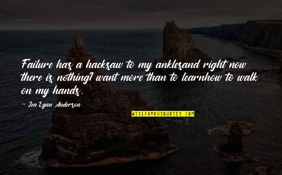 My Walk Quotes By Jen Lynn Anderson: Failure has a hacksaw to my anklesand right