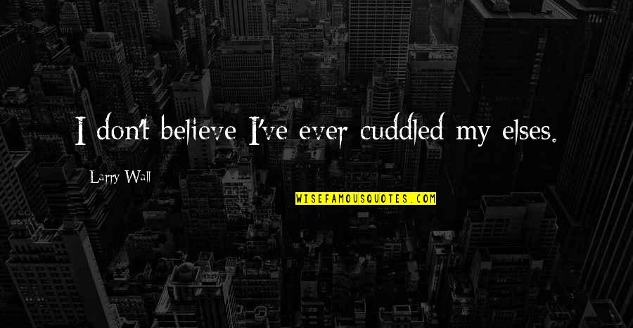 My Wall Quotes By Larry Wall: I don't believe I've ever cuddled my elses. My Wall Quotes By Larry Wall: I don't believe I've ever cuddled my elses.