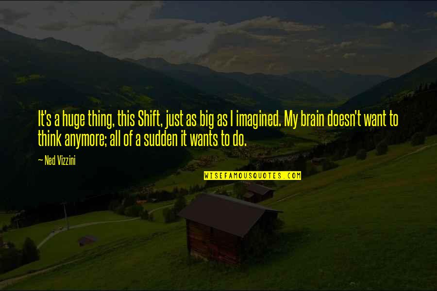 My Wants Quotes By Ned Vizzini: It's a huge thing, this Shift, just as