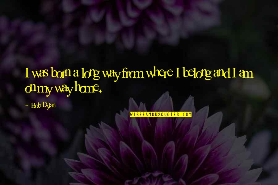 My Way Home Quotes By Bob Dylan: I was born a long way from where