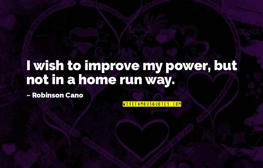 My Way Home Quotes By Robinson Cano: I wish to improve my power, but not