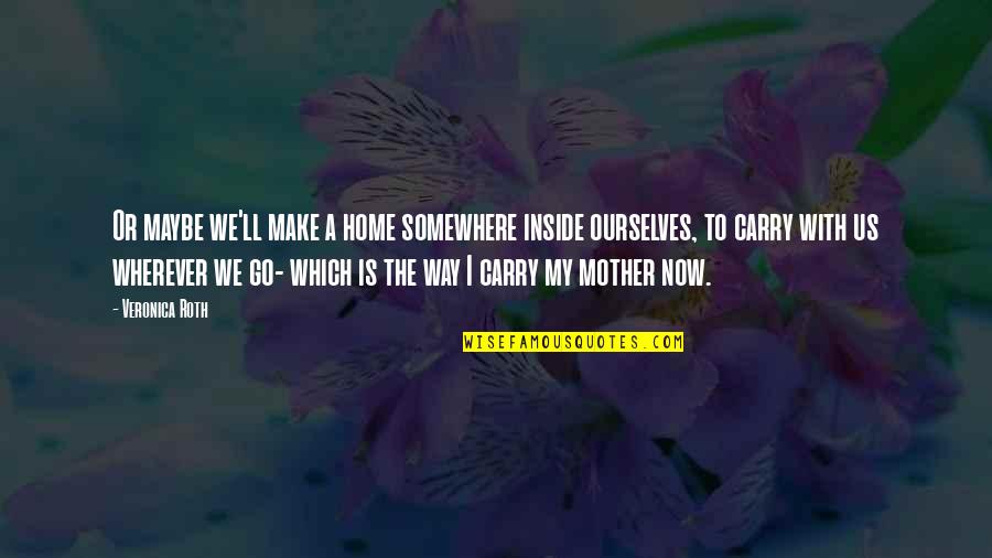 My Way Home Quotes By Veronica Roth: Or maybe we'll make a home somewhere inside