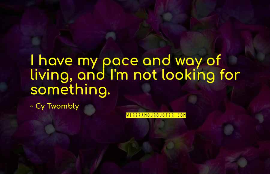 My Way Of Living Quotes By Cy Twombly: I have my pace and way of living,
