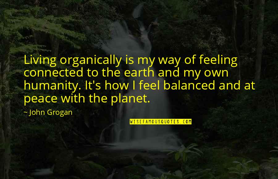 My Way Of Living Quotes By John Grogan: Living organically is my way of feeling connected
