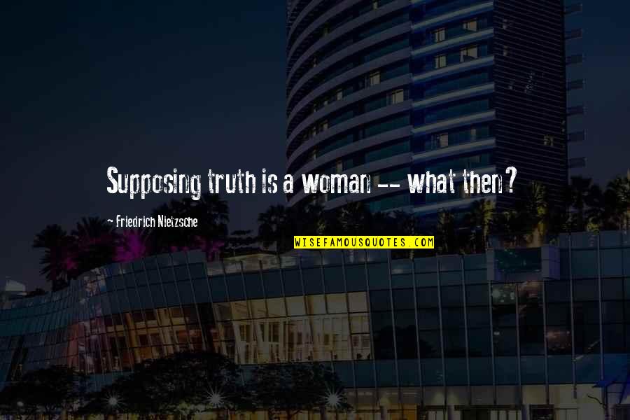 My Way Or The Highway Quotes By Friedrich Nietzsche: Supposing truth is a woman -- what then?