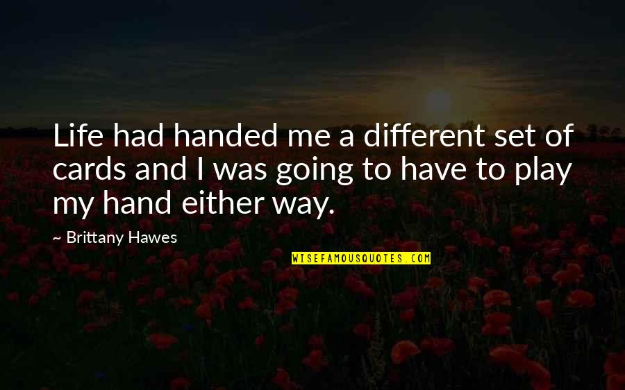 My Way Quotes Quotes By Brittany Hawes: Life had handed me a different set of