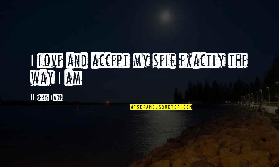 My Way Quotes Quotes By Chris Cade: I love and accept my self exactly the