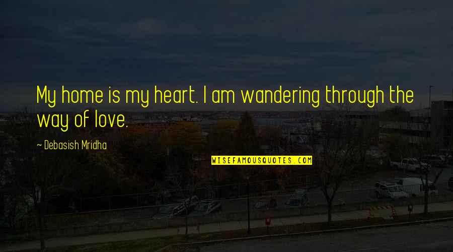 My Way Quotes Quotes By Debasish Mridha: My home is my heart. I am wandering My Way Quotes Quotes By Debasish Mridha: My home is my heart. I am wandering