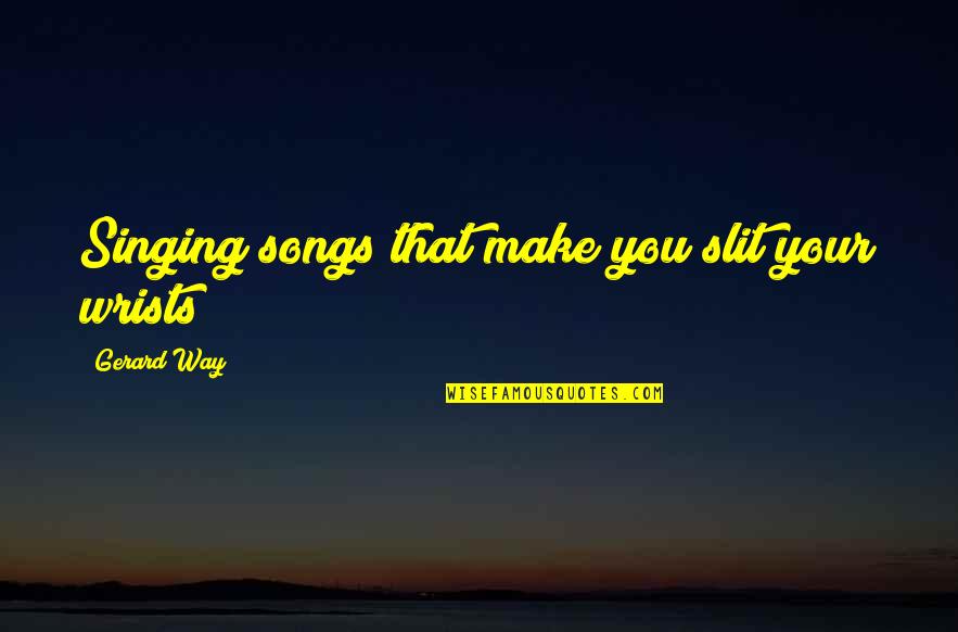 My Way Quotes Quotes By Gerard Way: Singing songs that make you slit your wrists My Way Quotes Quotes By Gerard Way: Singing songs that make you slit your wrists