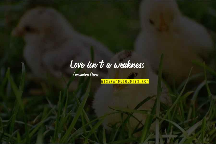 My Weakness Love Quotes By Cassandra Clare: Love isn't a weakness. My Weakness Love Quotes By Cassandra Clare: Love isn't a weakness.