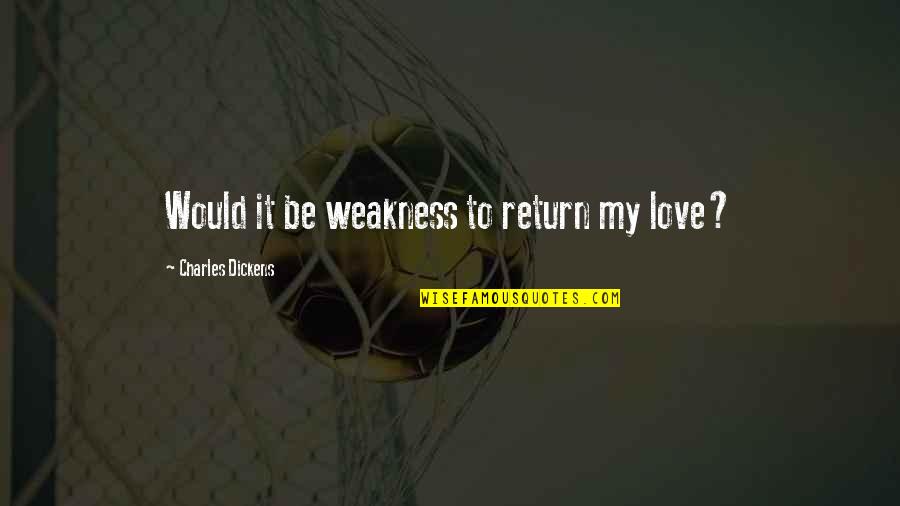 My Weakness Love Quotes By Charles Dickens: Would it be weakness to return my love? My Weakness Love Quotes By Charles Dickens: Would it be weakness to return my love?