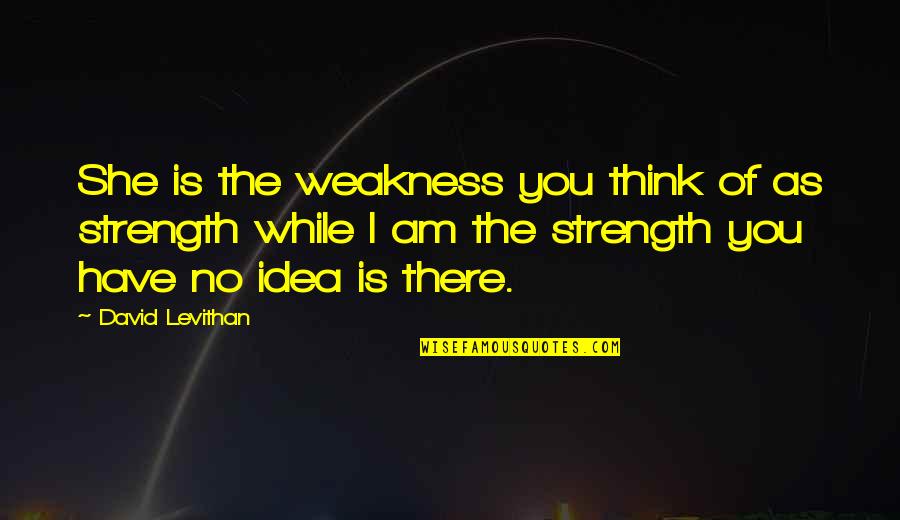 My Weakness Love Quotes By David Levithan: She is the weakness you think of as