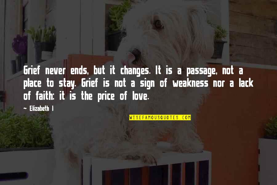 My Weakness Love Quotes By Elizabeth I: Grief never ends, but it changes. It is My Weakness Love Quotes By Elizabeth I: Grief never ends, but it changes. It is